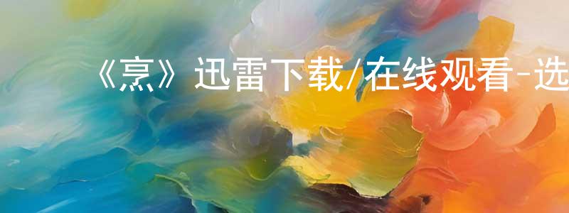 常恩泽的动漫综艺大全,《烹》迅雷下载/在线观看-选秀综艺-美剧天堂